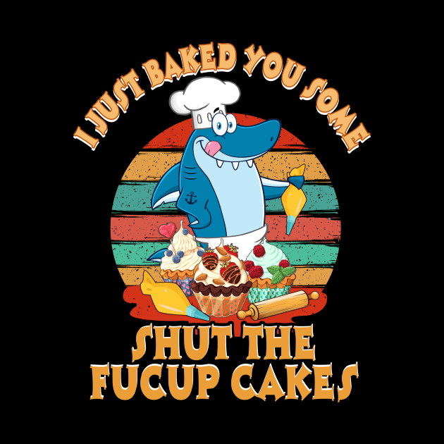 I Just Baked You Some Shut The Fucup Cakes Shark by Elliottda