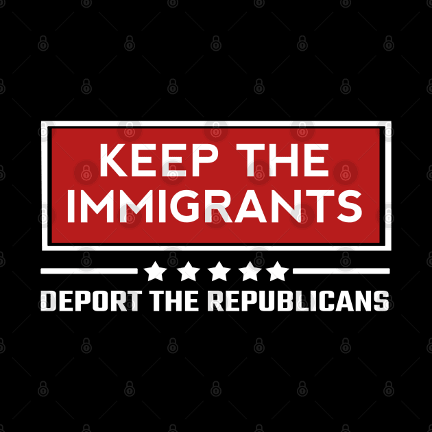 Keep the immigrants deport the republicans by ShinyTeegift