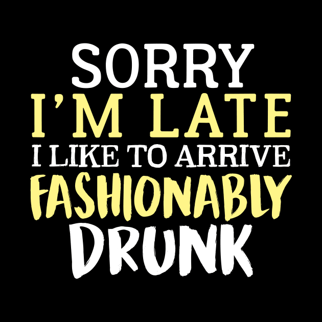 Sorry I'm Late I Like To Arrive Fashionably Drunk by fromherotozero