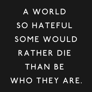 A World So Hateful Some Would Rather Die Than Be Who They Are T-Shirt