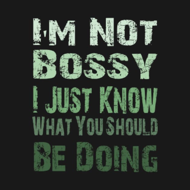 I'm Not Bossy I Just Know What You Should Be Doing, funny quote shirt by Moroccan art 