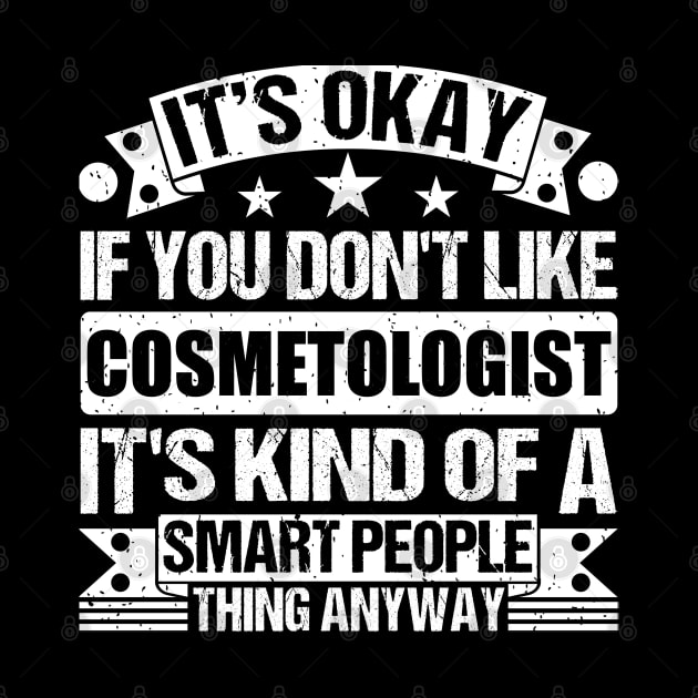 It's Okay If You Don't Like Cosmetologist It's Kind Of A Smart People Thing Anyway Cosmetologist Lover by Benzii-shop 