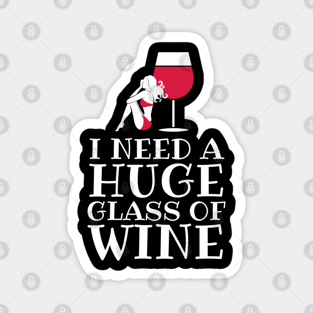 I Need A Huge Glass Of Wine Drinking Joke I Need A Huge Glass Of Wine Magnet Teepublic