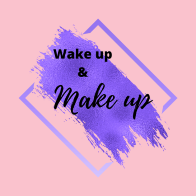 wake up and make up - Makeup - T-Shirt | TeePublic