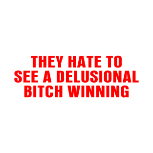 They Hate To See A Delusional Bitch Winning T-Shirt