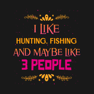 I Like Hunting Fishing And Maybe Like 3 People T-Shirt