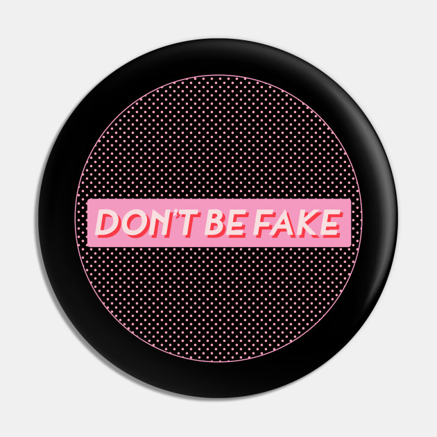 DON'T BE FAKE