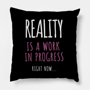 Reality Is A Work In Progress.. Right Now… Pillow