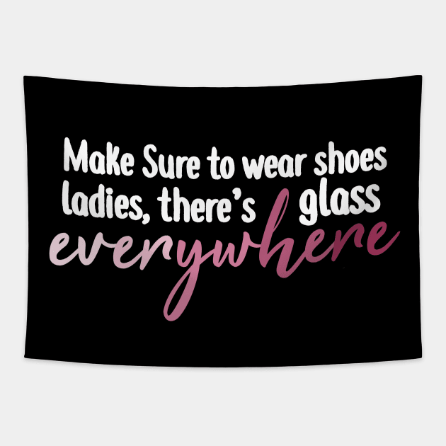 Make Sure To Wear Shoes Ladies, There's Glass Everywhere Tapestry by BethTheKilljoy