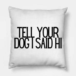 Tell Your Dog I Said Hi - Dog Quotes Pillow