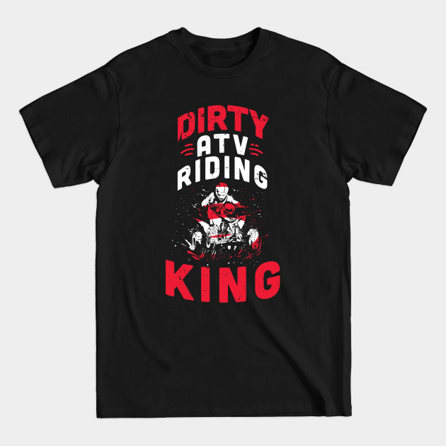 Dirty ATV riding KING / ATV lover gift idea / ATV riding present / Four Wheeler Dirt Bike - Atv Riding - T-Shirt