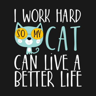 I work hard so my cat can live a better life T-Shirt