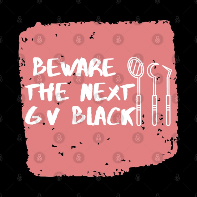 "Beware the next GV Black" For dentists by Artistifications