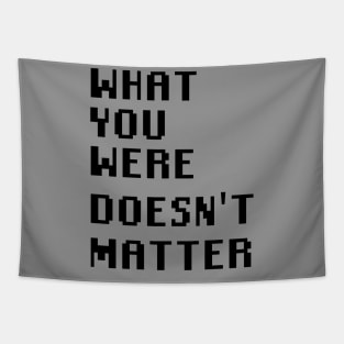 What you were doesn't matter Tapestry