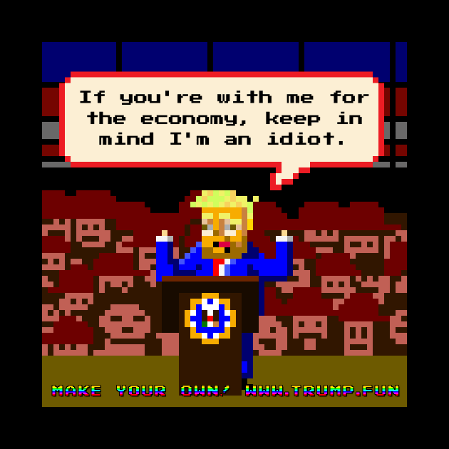 If You're With Me For The Economy, Keep In Mind I'm An Idiot by trumpfun