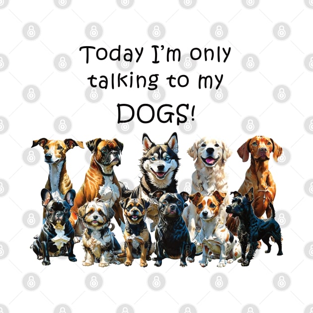 Today I'm only talking to my dogs - funny watercolour dog design by DawnDesignsWordArt