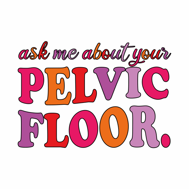 Ask Me About Your Pelvic Floor by style flourish