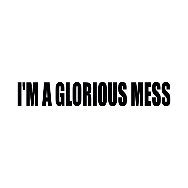 I'm A Glorious Mess by DinaShalash