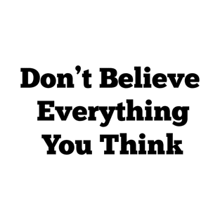 Don't Believe Everything You Think T-Shirt