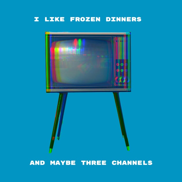 I Like Frozen Dinners and Maybe Three Channels by spiffy_design