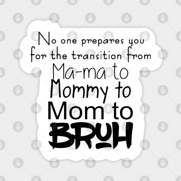 No One Prepares You For The Transition From Mama To Mommy To Mom To Bruh Magnet by BijStore