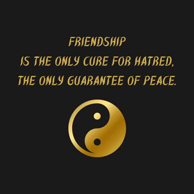 Friendship Is The Only Cure For Hatred, The Only Guarantee Of Peace. by BuddhaWay