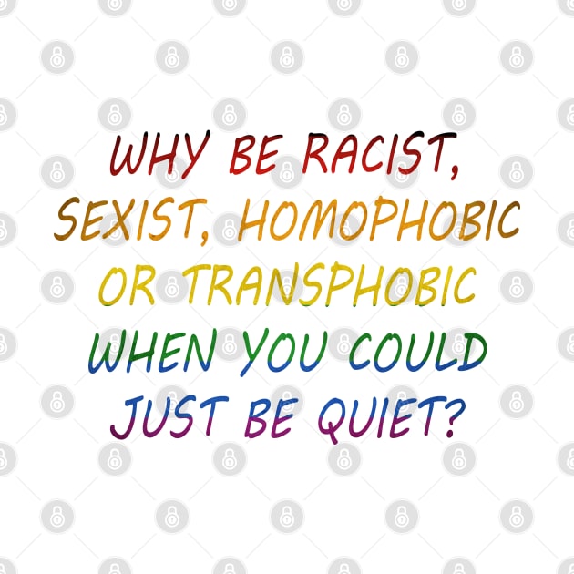 Why Be Racist Sexist Homophobic or Transphobic When You Could Just Be Quiet? by jamai27