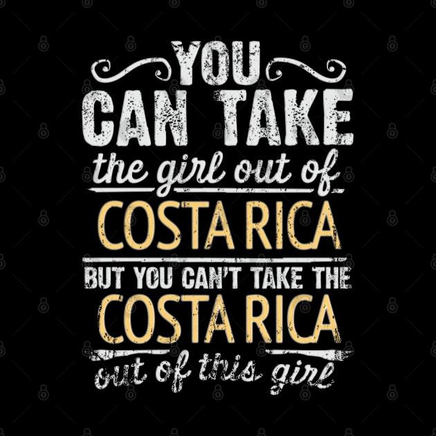 You Can Take The Girl Out Of Costa Rica But You Cant Take The Costa Rica Out Of The Girl Design - Gift for Costa Rican With Costa Rica Roots by Country Flags