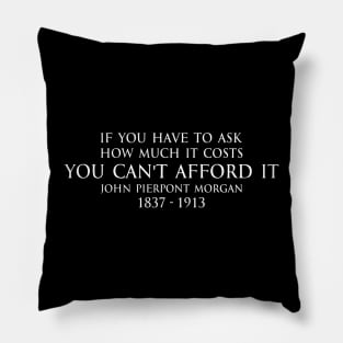 If you have to ask how much it costs you can't afford it. - John Pierpont Morgan (J.P. Morgan) quote white Pillow