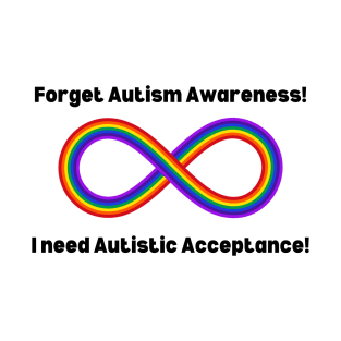 Forget Autism Awareness I Need Autistic Acceptance! T-Shirt