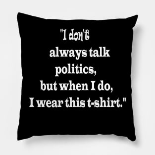 "I don't always talk politics, but when I do, I wear this t-shirt." Pillow