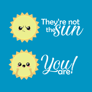 They not the sun, you are T-Shirt