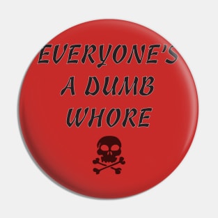 Everyone's A Dumb Whore Pin