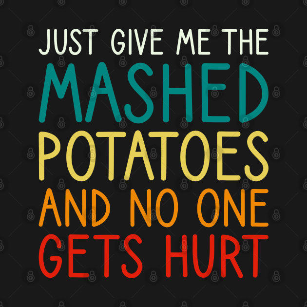 Just Give Me The Mashed Potatoes Funny Thanksgiving Christmas by DragonTees