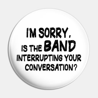 i'm sorry, is the band interrupting your conversation Pin