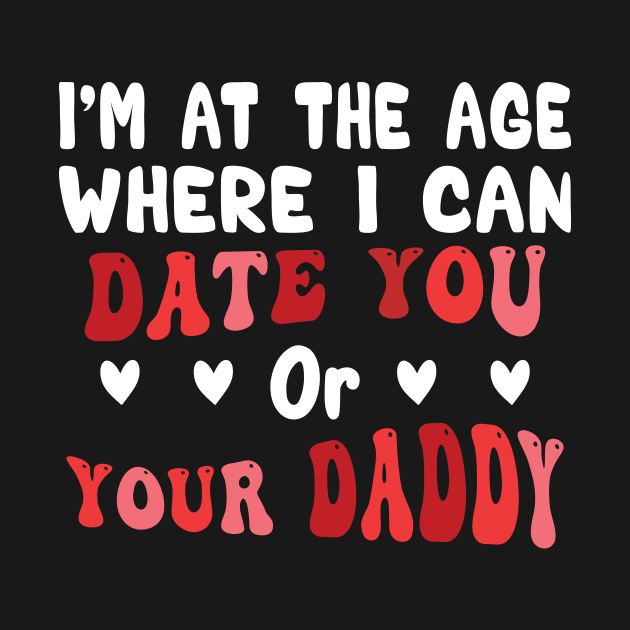 I'm At The Age Where I Can Date You Or Your Daddy by Salahboulehoual