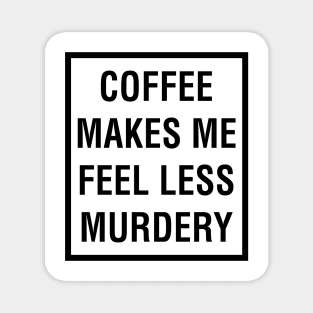 COFFEE MAKES ME FEEL LESS MURDERY Magnet