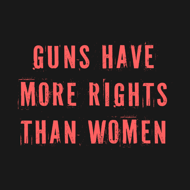 Guns Have More Rights Than Women by n23tees