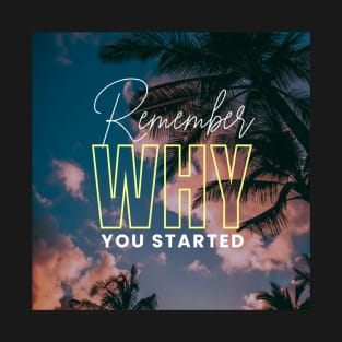 Remember Why You Started T-Shirt