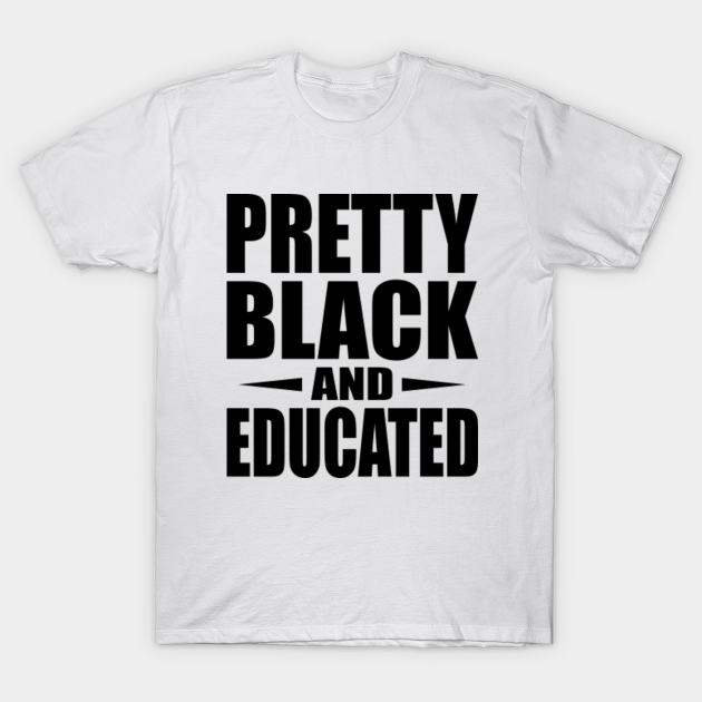 Pretty Black And Educated, Funny Black Educated, Black Women - Black And Educated - T-Shirt