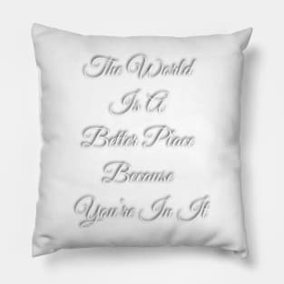 The World Is A Better place Because You're In It Pillow