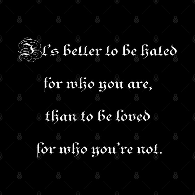 It's better to be hated for who you are, than to be loved for who you're not. by ElviraDraat