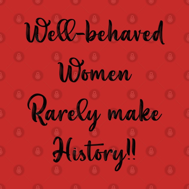 Well Behaved Women Rarely Make History by Idanitee