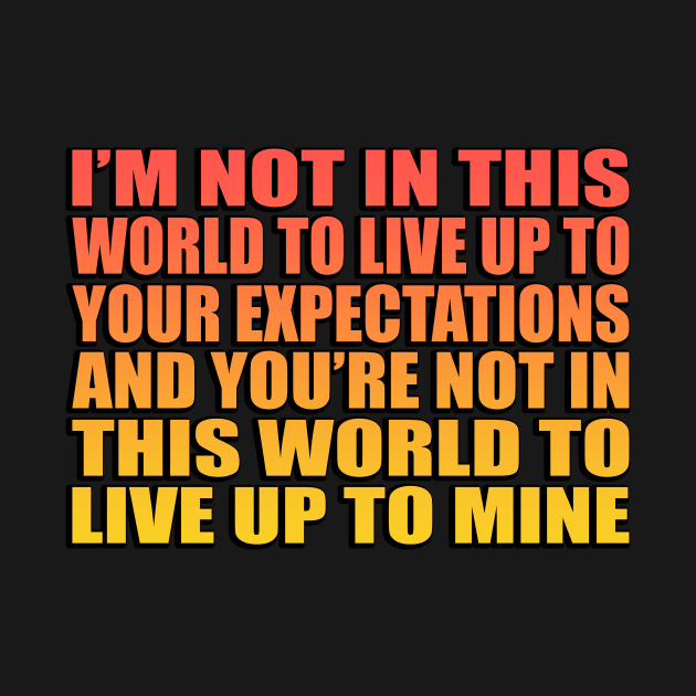 I’m not in this world to live up to your expectations and you’re not in this world to live up to mine by It'sMyTime