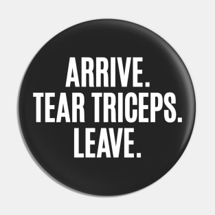 Arrive. Tear Triceps. Leave. Pin