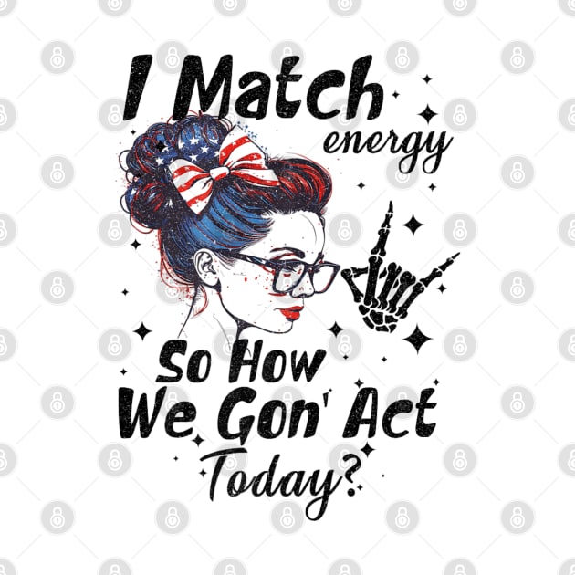 I Match Energy So How We Gone Act Today by luna.wxe@gmail.com