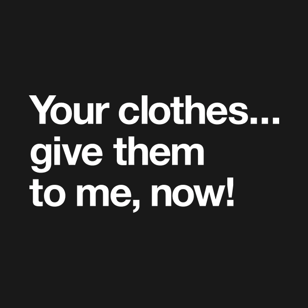 Your clothes – give them to me now by Popvetica