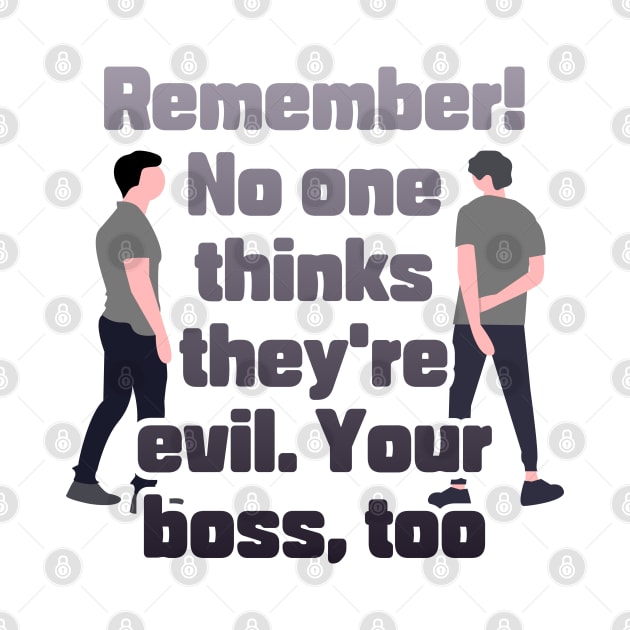 Remember! No one thinks they're evil. Your boss,too by zzzozzo