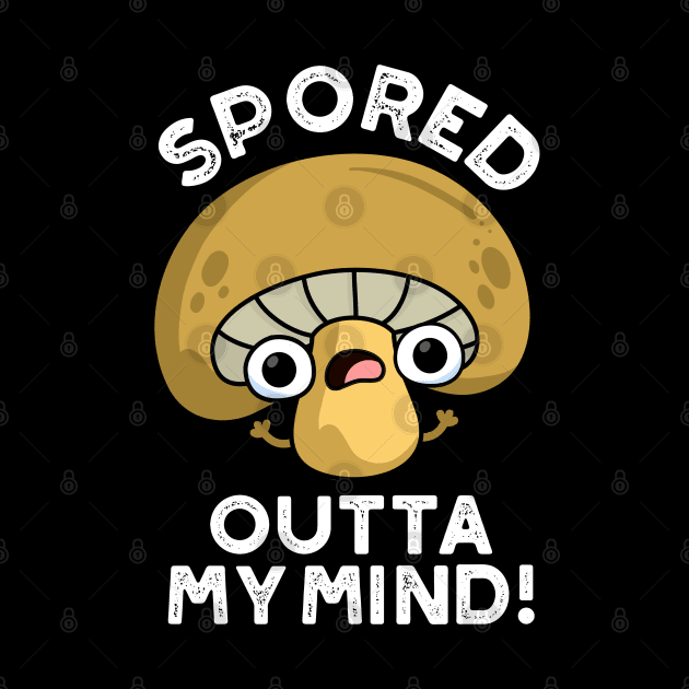 Spored Outta My Mind Cute Bored Mushroom Pun by punnybone