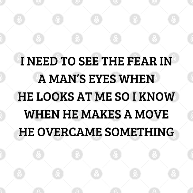 i need to see the fear in a man’s eyes when he looks at me so i know when he makes a move he overcame something by mdr design